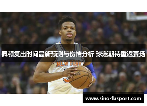 佩顿复出时间最新预测与伤情分析 球迷期待重返赛场