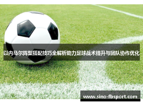 以内马尔阵型搭配技巧全解析助力足球战术提升与团队协作优化