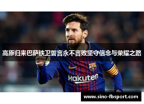 高原归来巴萨铁卫誓言永不言败坚守信念与荣耀之路
