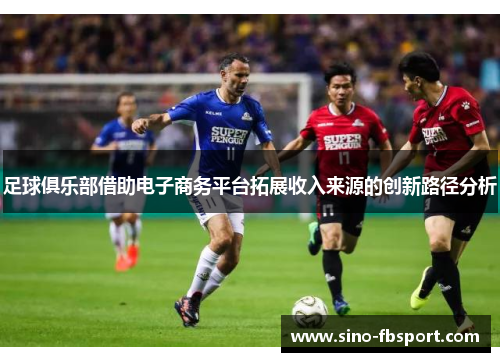 足球俱乐部借助电子商务平台拓展收入来源的创新路径分析 足球俱乐部借助电子商务平台拓展收入来源的创新路径分析