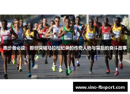 跑步者必读：那些突破马拉松纪录的传奇人物与背后的奋斗故事