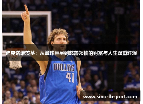 迪克诺维茨基：从篮球巨星到慈善领袖的财富与人生双重辉煌