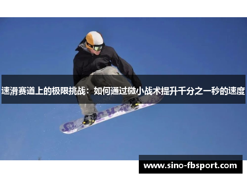 速滑赛道上的极限挑战:如何通过微小战术提升千分之一秒的速度