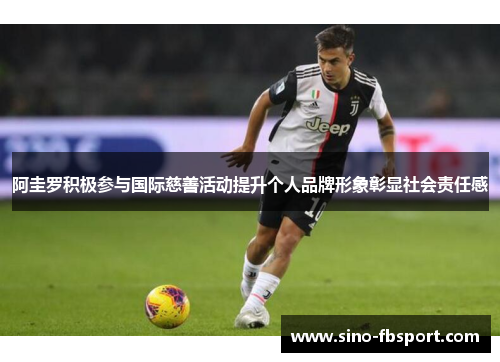 阿圭罗积极参与国际慈善活动提升个人品牌形象彰显社会责任感