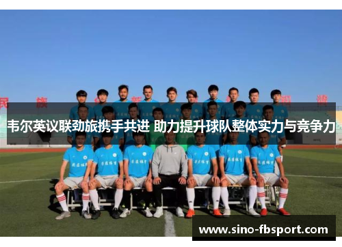 韦尔英议联劲旅携手共进 助力提升球队整体实力与竞争力