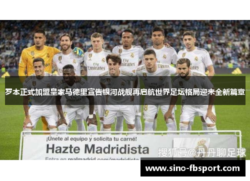 罗本正式加盟皇家马德里宣告银河战舰再启航世界足坛格局迎来全新篇章