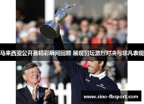 马来西亚公开赛精彩瞬间回顾 展现羽坛激烈对决与非凡表现