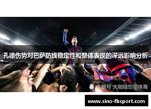 孔德伤势对巴萨防线稳定性和整体表现的深远影响分析