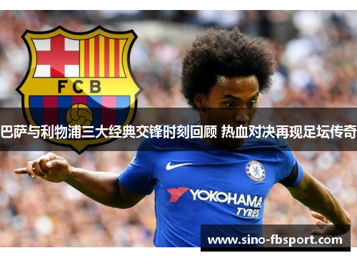 巴萨与利物浦三大经典交锋时刻回顾 热血对决再现足坛传奇