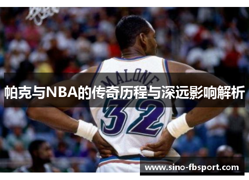 帕克与NBA的传奇历程与深远影响解析