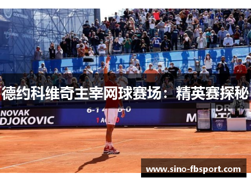 德约科维奇主宰网球赛场：精英赛探秘