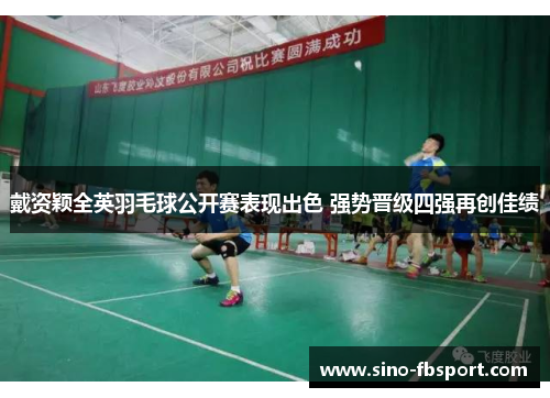 戴资颖全英羽毛球公开赛表现出色 强势晋级四强再创佳绩