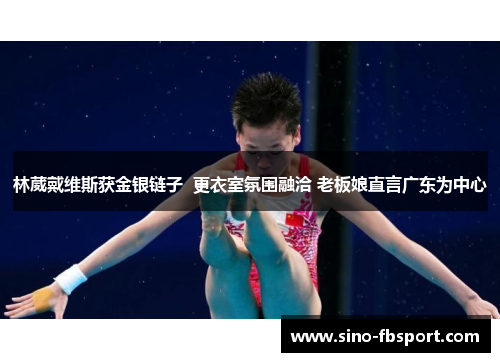 林葳戴维斯获金银链子  更衣室氛围融洽 老板娘直言广东为中心