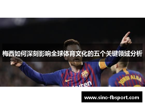 梅西如何深刻影响全球体育文化的五个关键领域分析