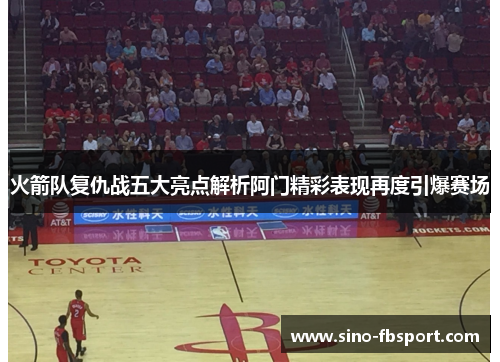火箭队复仇战五大亮点解析阿门精彩表现再度引爆赛场