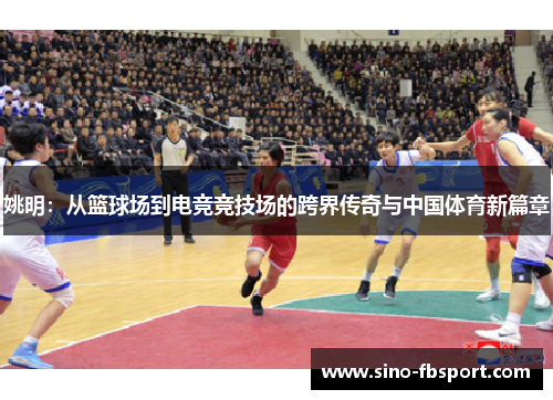 姚明:从篮球场到电竞竞技场的跨界传奇与中国体育新篇章 姚明:从篮球场到电竞竞技场的跨界传奇与中国体育新篇章