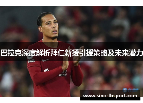 巴拉克深度解析拜仁新援引援策略及未来潜力