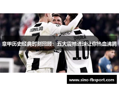 意甲历史经典时刻回顾：五大震撼进球让你热血沸腾