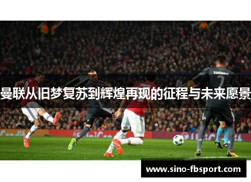 曼联从旧梦复苏到辉煌再现的征程与未来愿景