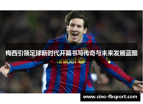 梅西引领足球新时代开篇书写传奇与未来发展蓝图 梅西引领足球新时代开篇书写传奇与未来发展蓝图