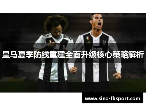 皇马夏季防线重建全面升级核心策略解析
