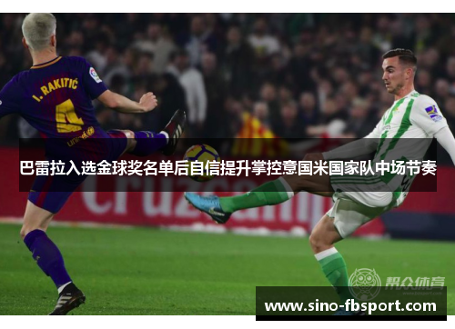 巴雷拉入选金球奖名单后自信提升掌控意国米国家队中场节奏