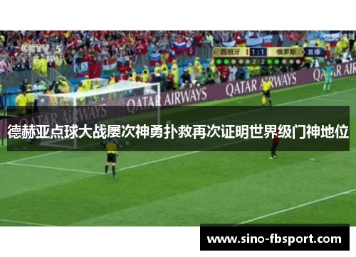 德赫亚点球大战屡次神勇扑救再次证明世界级门神地位