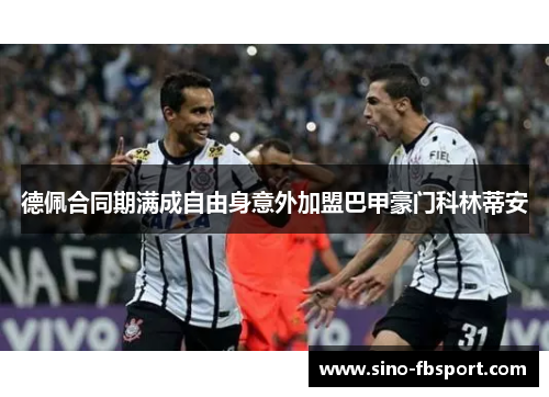德佩合同期满成自由身意外加盟巴甲豪门科林蒂安 德佩合同期满成自由身意外加盟巴甲豪门科林蒂安