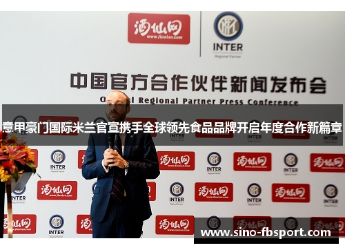 意甲豪门国际米兰官宣携手全球领先食品品牌开启年度合作新篇章