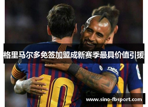 格里马尔多免签加盟成新赛季最具价值引援 格里马尔多免签加盟成新赛季最具价值引援