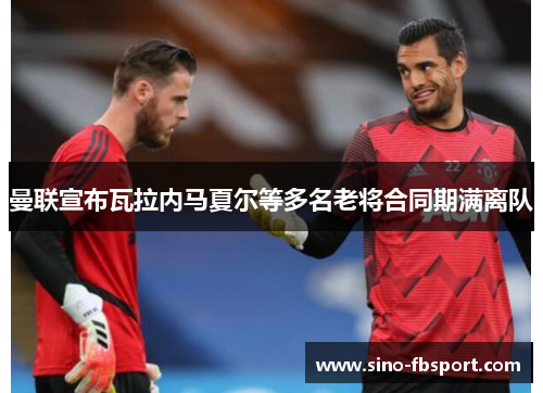 曼联宣布瓦拉内马夏尔等多名老将合同期满离队 曼联宣布瓦拉内马夏尔等多名老将合同期满离队