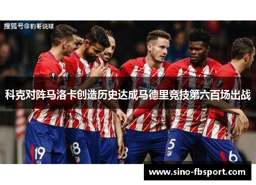 科克对阵马洛卡创造历史达成马德里竞技第六百场出战