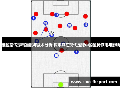 维拉蒂传球精准度与战术分析 探索其在现代足球中的独特作用与影响