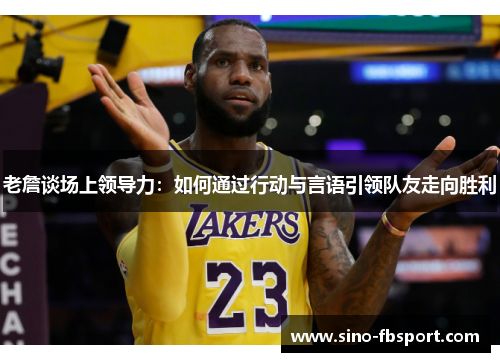 老詹谈场上领导力：如何通过行动与言语引领队友走向胜利