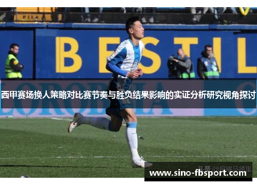 西甲赛场换人策略对比赛节奏与胜负结果影响的实证分析研究视角探讨