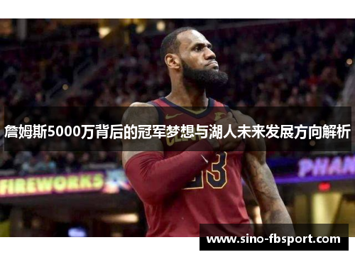 詹姆斯5000万背后的冠军梦想与湖人未来发展方向解析