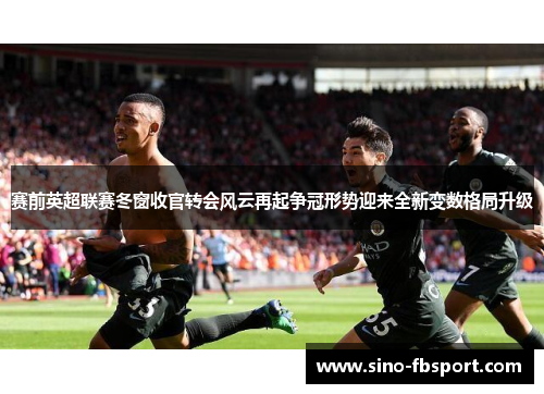 赛前英超联赛冬窗收官转会风云再起争冠形势迎来全新变数格局升级
