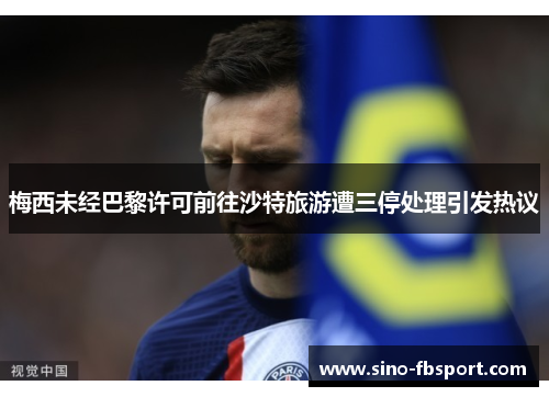 梅西未经巴黎许可前往沙特旅游遭三停处理引发热议 梅西未经巴黎许可前往沙特旅游遭三停处理引发热议