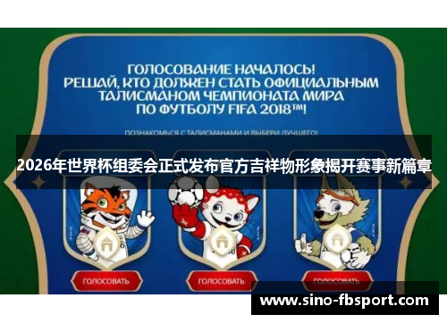 2026年世界杯组委会正式发布官方吉祥物形象揭开赛事新篇章