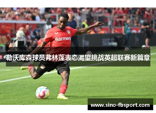 勒沃库森球员弗林蓬表态渴望挑战英超联赛新篇章