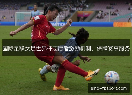 国际足联女足世界杯志愿者激励机制，保障赛事服务