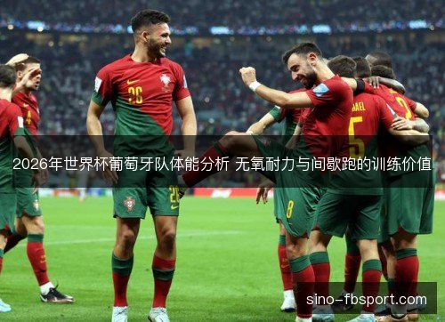 2026年世界杯葡萄牙队体能分析 无氧耐力与间歇跑的训练价值